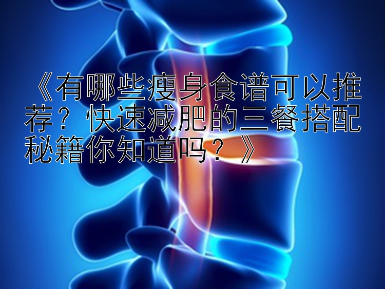 《有哪些瘦身食譜可以推薦？快速減肥的三餐搭配秘籍你知道嗎？》