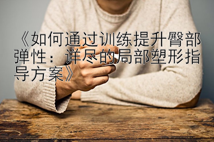 《如何通過訓(xùn)練提升臀部彈性：詳盡的局部塑形指導(dǎo)方案》