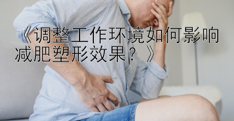 《調(diào)整工作環(huán)境如何影響減肥塑形效果？》