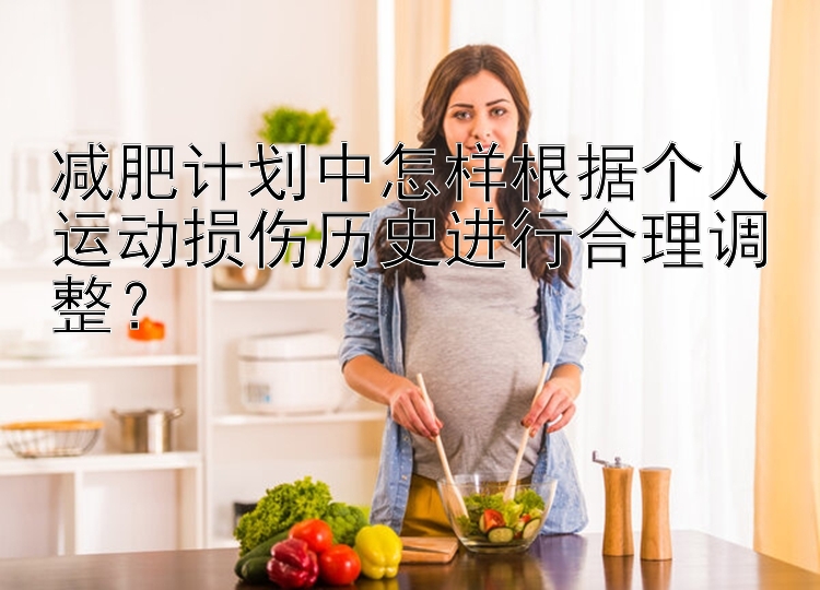 減肥計劃中怎樣根據(jù)個人運動損傷歷史進行合理調(diào)整？