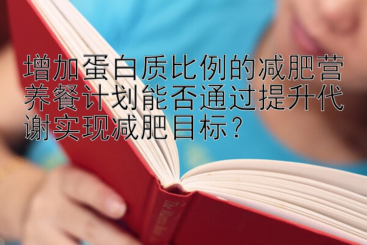 增加蛋白質比例的減肥營養(yǎng)餐計劃能否通過提升代謝實現(xiàn)減肥目標？