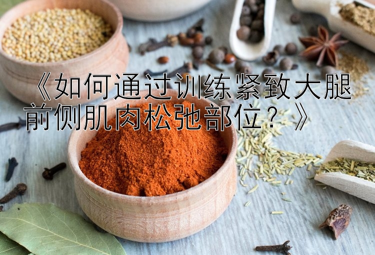 《如何通過訓(xùn)練緊致大腿前側(cè)肌肉松弛部位？》