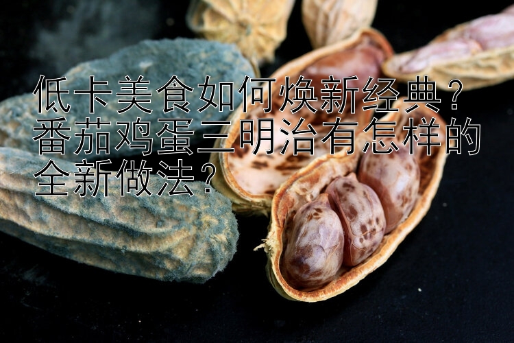 低卡美食如何煥新經(jīng)典？番茄雞蛋三明治有怎樣的全新做法？