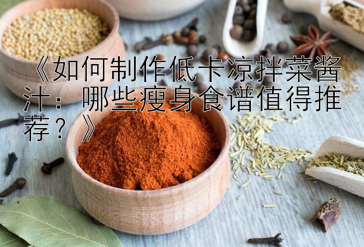 《如何制作低卡涼拌菜醬汁：哪些瘦身食譜值得推薦？》