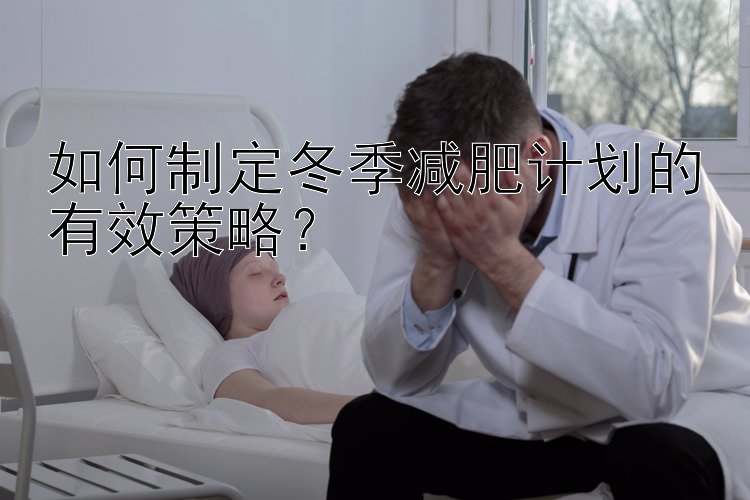 如何制定冬季減肥計(jì)劃的有效策略？