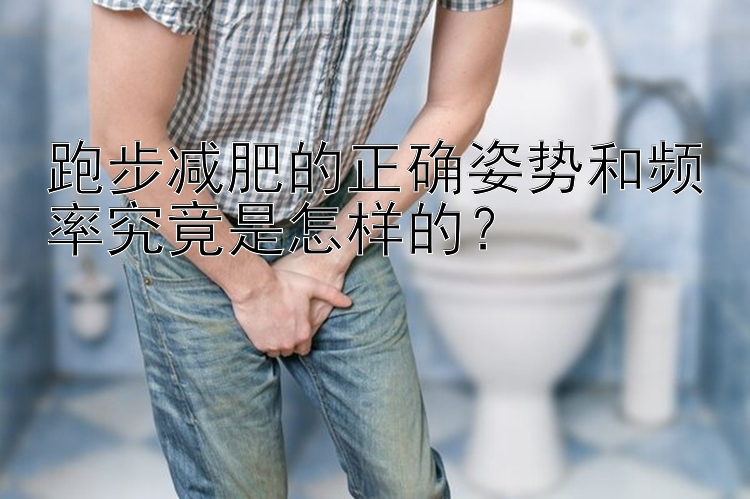 跑步減肥的正確姿勢(shì)和頻率究竟是怎樣的？