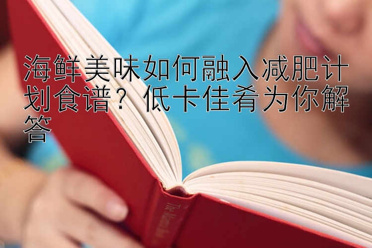 海鮮美味如何融入減肥計劃食譜？低卡佳肴為你解答