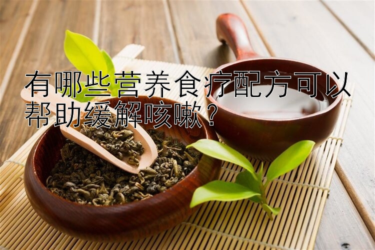 有哪些營(yíng)養(yǎng)食療配方可以幫助緩解咳嗽？