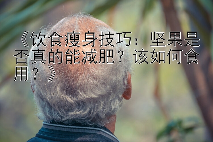 《飲食瘦身技巧：堅(jiān)果是否真的能減肥？該如何食用？》