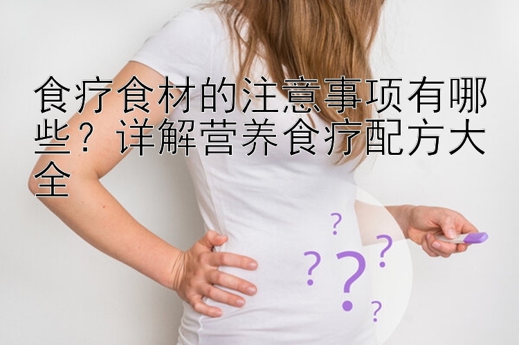 食療食材的注意事項(xiàng)有哪些？詳解營(yíng)養(yǎng)食療配方大全