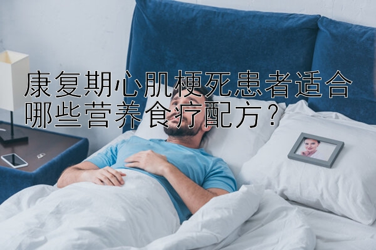 康復(fù)期心肌梗死患者適合哪些營養(yǎng)食療配方？