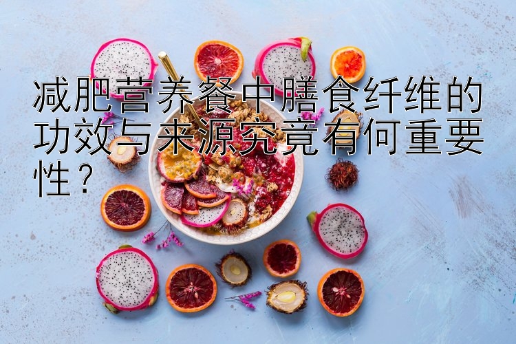 減肥營養(yǎng)餐中膳食纖維的功效與來源究竟有何重要性？