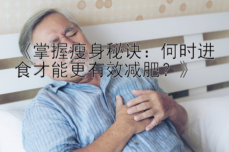 《掌握瘦身秘訣：何時進食才能更有效減肥？》