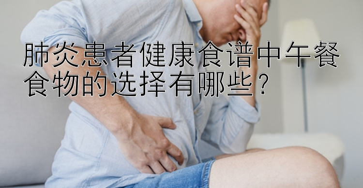 肺炎患者健康食譜中午餐食物的選擇有哪些？